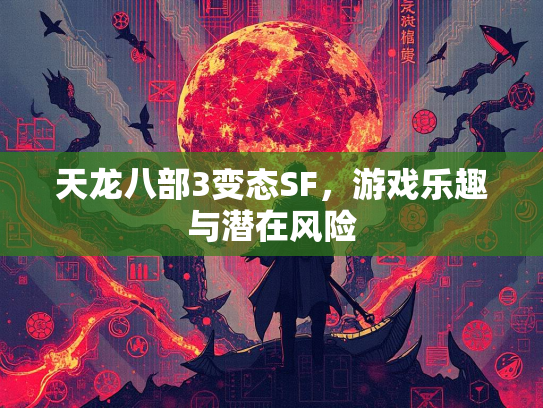 天龙八部3变态SF，游戏乐趣与潜在风险  第3张