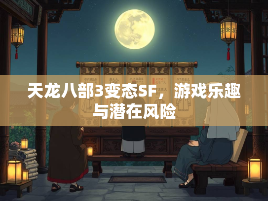 天龙八部3变态SF，游戏乐趣与潜在风险