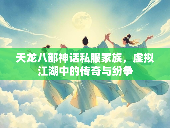 天龙八部神话私服家族，虚拟江湖中的传奇与纷争  第2张