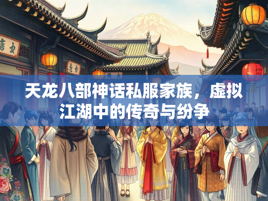 天龙八部神话私服家族，虚拟江湖中的传奇与纷争  第3张