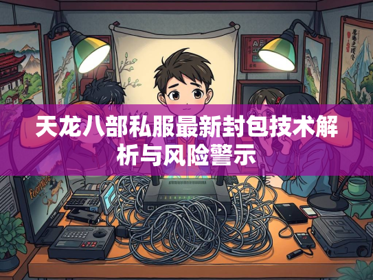 天龙八部私服最新封包技术解析与风险警示  第1张