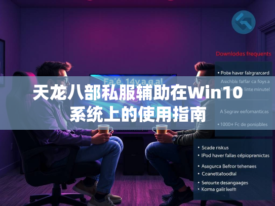 天龙八部私服辅助在Win10系统上的使用指南