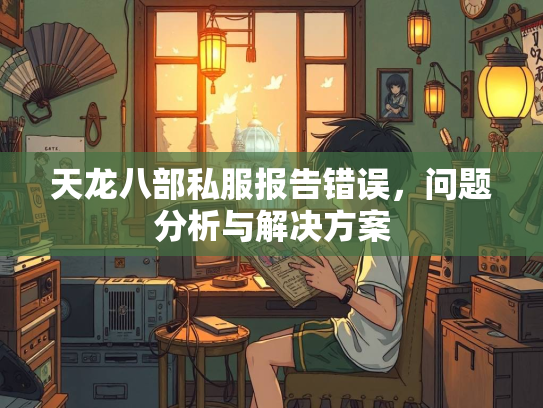 天龙八部私服报告错误，问题分析与解决方案  第2张