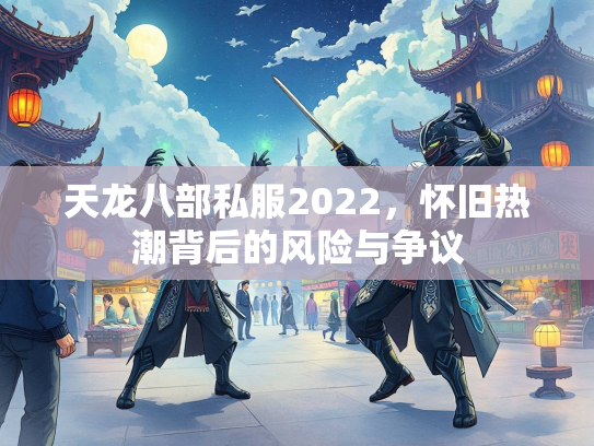 天龙八部私服2022，怀旧热潮背后的风险与争议  第2张