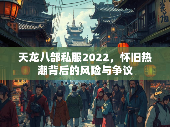 天龙八部私服2022，怀旧热潮背后的风险与争议