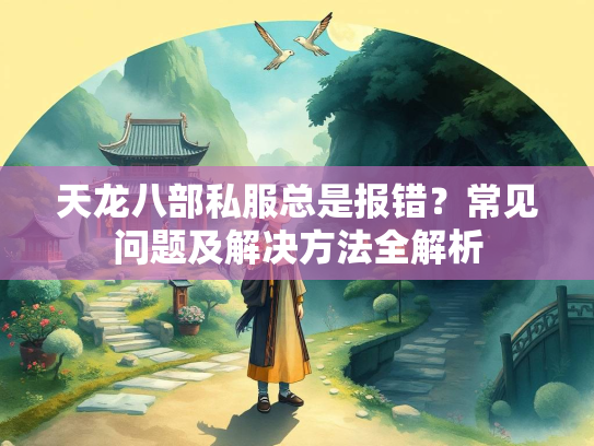 天龙八部私服总是报错？常见问题及解决方法全解析  第3张