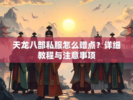 天龙八部私服怎么赠点？详细教程与注意事项  第3张