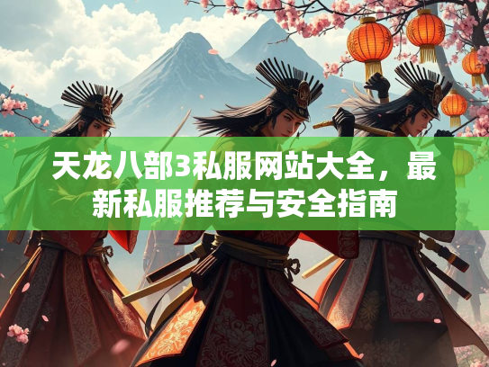 天龙八部3私服网站大全，最新私服推荐与安全指南