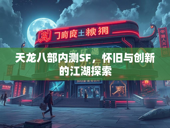 天龙八部内测SF，怀旧与创新的江湖探索  第4张