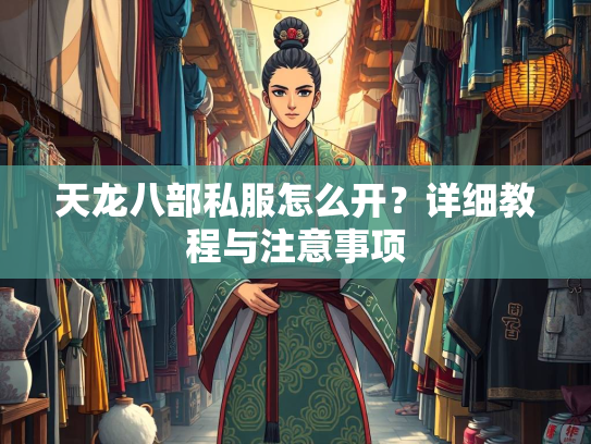 天龙八部私服怎么开？详细教程与注意事项  第2张