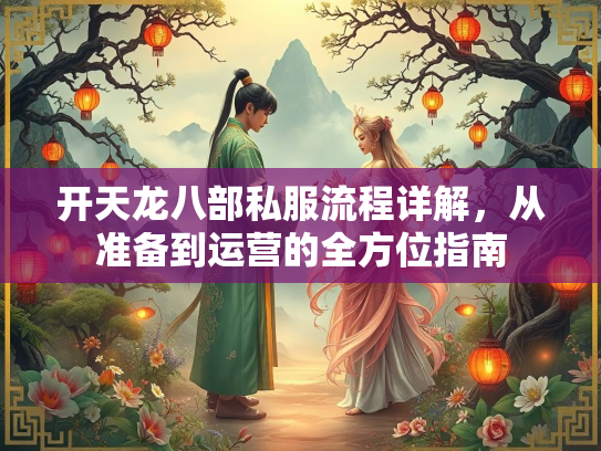 开天龙八部私服流程详解，从准备到运营的全方位指南  第2张