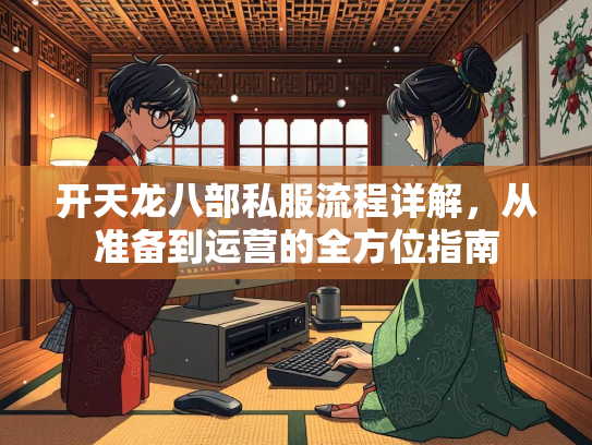 开天龙八部私服流程详解，从准备到运营的全方位指南  第3张