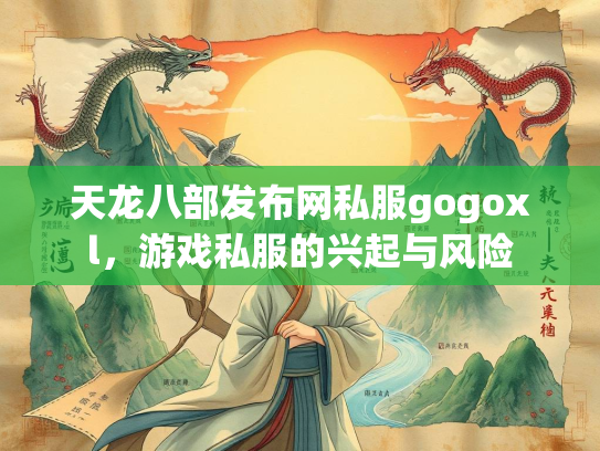 天龙八部发布网私服gogoxl，游戏私服的兴起与风险