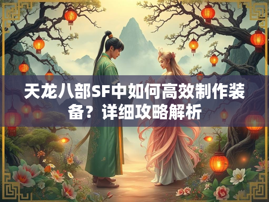 天龙八部SF中如何高效制作装备？详细攻略解析