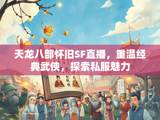 天龙八部怀旧SF直播，重温经典武侠，探索私服魅力  第3张