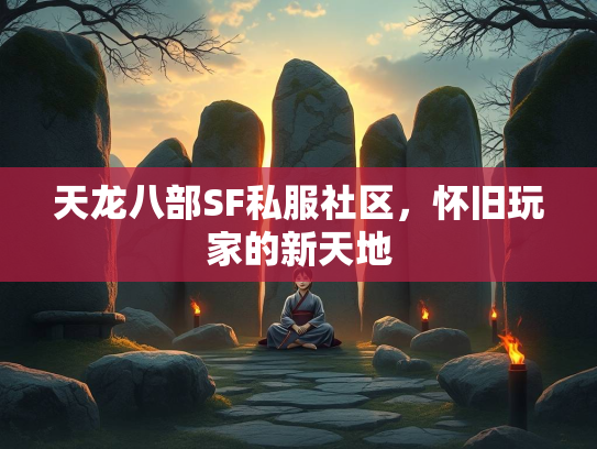天龙八部SF私服社区，怀旧玩家的新天地