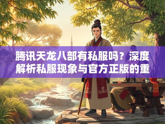 腾讯天龙八部有私服吗？深度解析私服现象与官方正版的重要性  第3张
