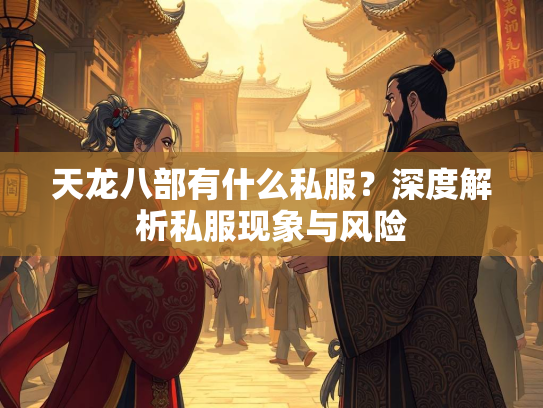 天龙八部有什么私服？深度解析私服现象与风险  第5张