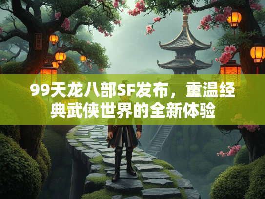 99天龙八部SF发布，重温经典武侠世界的全新体验  第5张