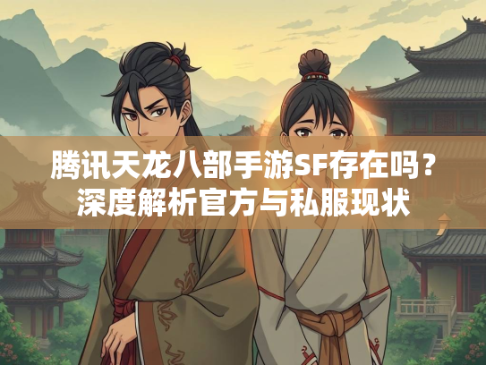 腾讯天龙八部手游SF存在吗？深度解析官方与私服现状  第2张