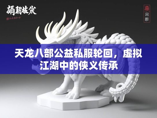 天龙八部公益私服轮回，虚拟江湖中的侠义传承  第4张
