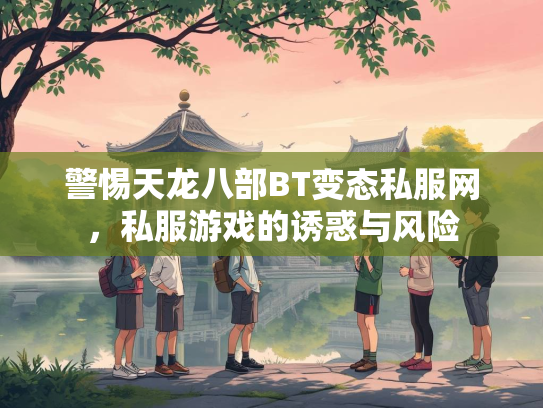 警惕天龙八部BT变态私服网，私服游戏的诱惑与风险  第2张