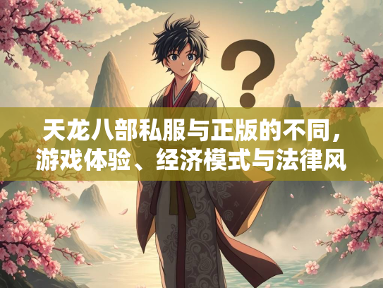 天龙八部私服与正版的不同，游戏体验、经济模式与法律风险