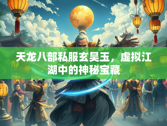 天龙八部私服玄昊玉，虚拟江湖中的虚拟神秘宝藏  第1张