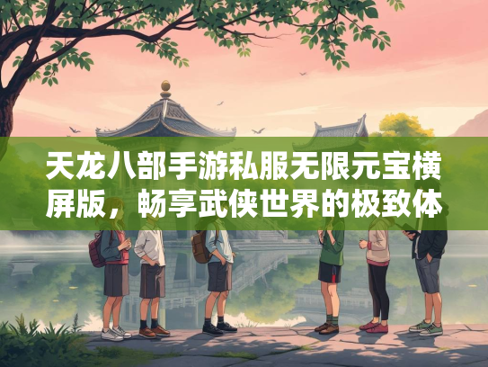 天龙八部手游私服无限元宝横屏版，畅享武侠世界的极致体验  第3张