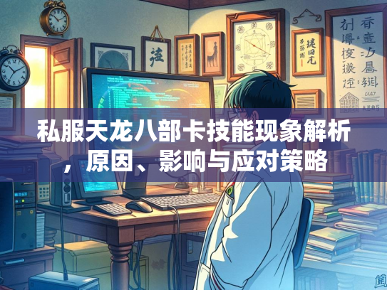 私服天龙八部卡技能现象解析，原因、影响与应对策略  第2张