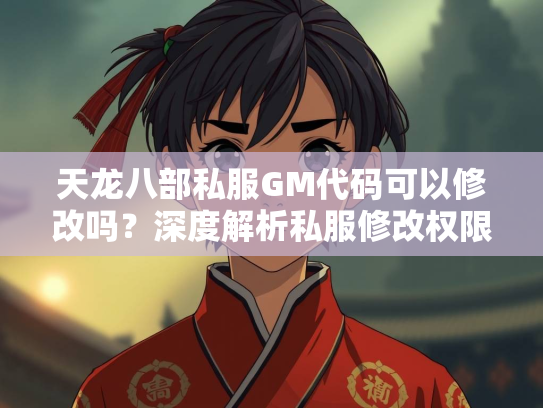 天龙八部私服GM代码可以修改吗？深度解析私服修改权限与风险  第4张