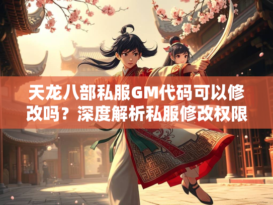 天龙八部私服GM代码可以修改吗？深度解析私服修改权限与风险