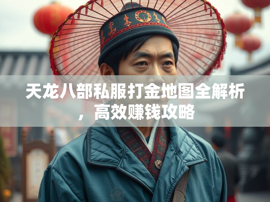天龙八部私服打金地图全解析,高效赚钱攻略 第5张 天龙八部私服打金地图全解析,高效赚钱攻略 第5张