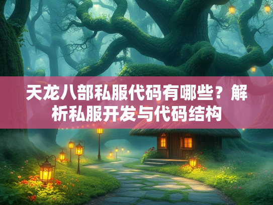 天龙八部私服代码有哪些？解析私服开发与代码结构