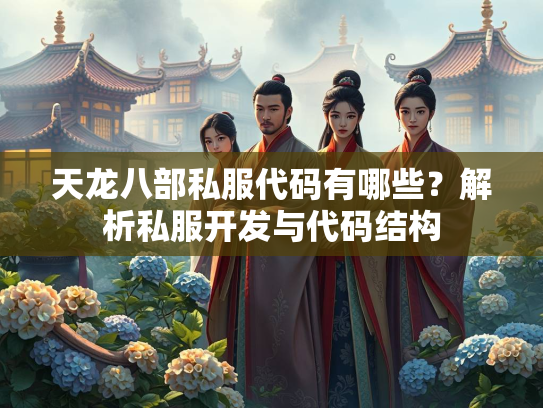 天龙八部私服代码有哪些？解析私服开发与代码结构
