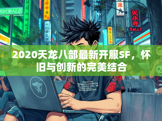 2020天龙八部最新开服SF，怀旧与创新的完美结合