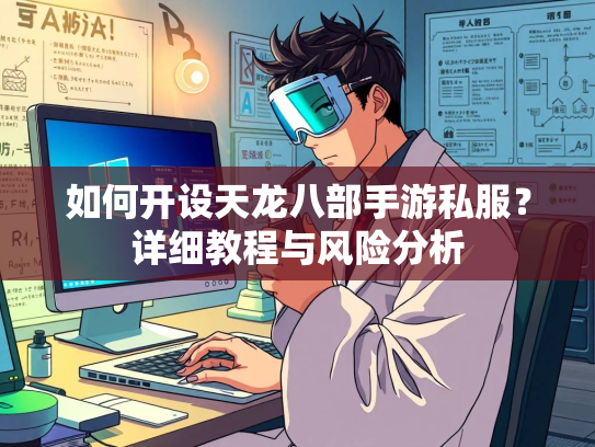 如何开设天龙八部手游私服？详细教程与风险分析