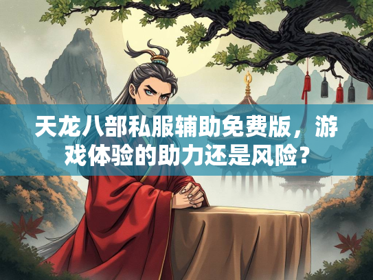 天龙八部私服辅助免费版，游戏体验的助力还是风险？