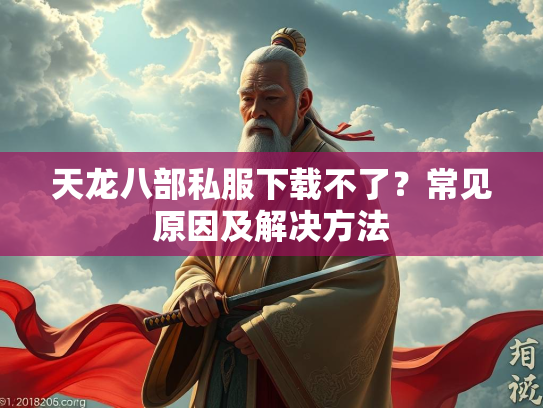 天龙八部私服下载不了？常见原因及解决方法