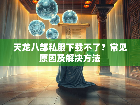 天龙八部私服下载不了？常见原因及解决方法  第4张