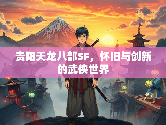 贵阳天龙八部SF，怀旧与创新的武侠世界
