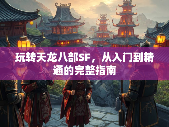 玩转天龙八部SF，从入门到精通的完整指南  第4张