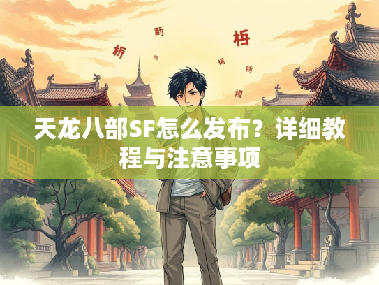 天龙八部SF怎么发布？详细教程与注意事项  第4张