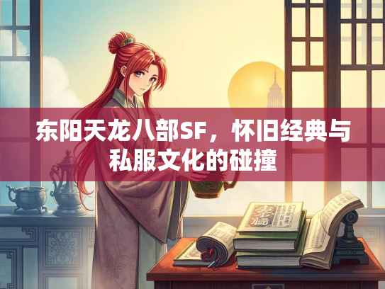 东阳天龙八部SF，怀旧经典与私服文化的碰撞