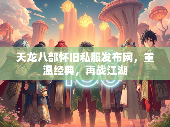 天龙八部怀旧私服发布网，重温经典，再战江湖