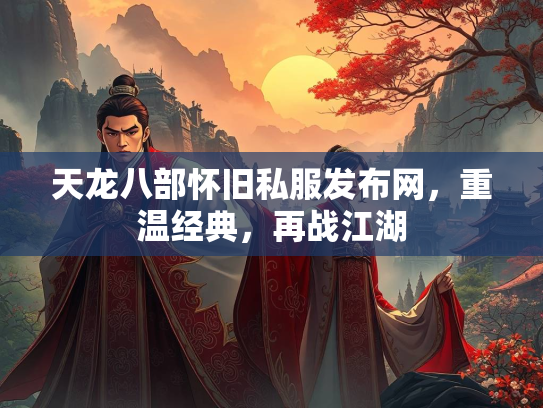 天龙八部怀旧私服发布网，重温经典，再战江湖