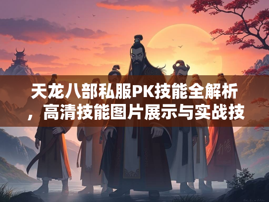 天龙八部私服PK技能全解析，高清技能图片展示与实战技巧