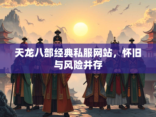 天龙八部经典私服网站，怀旧与风险并存  第4张