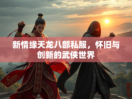 新情缘天龙八部私服，怀旧与创新的武侠世界