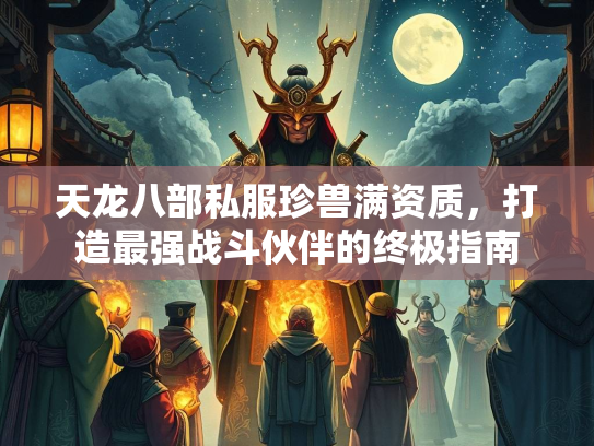 天龙八部私服珍兽满资质，打造最强战斗伙伴的终极指南  第1张